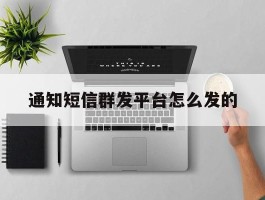 通知短信群发平台怎么发的