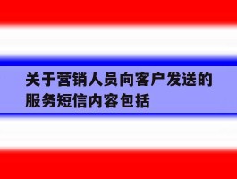 关于营销人员向客户发送的服务短信内容包括