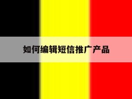 如何编辑短信推广产品