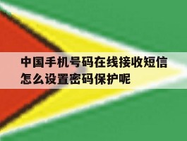 中国手机号码在线接收短信怎么设置密码保护呢的简单介绍