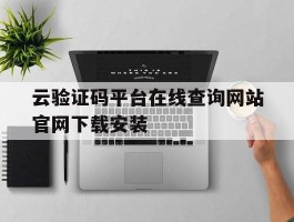 云验证码平台在线查询网站官网下载安装的简单介绍