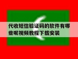包含代收短信验证码的软件有哪些呢视频教程下载安装的词条