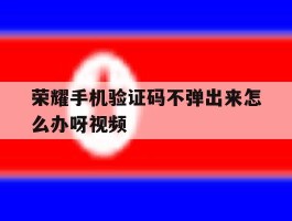 荣耀手机验证码不弹出来怎么办呀视频