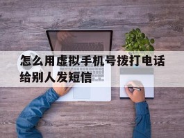怎么用虚拟手机号拨打电话给别人发短信