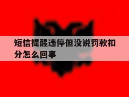 短信提醒违停但没说罚款扣分怎么回事