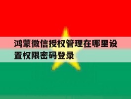 鸿蒙微信授权管理在哪里设置权限密码登录
