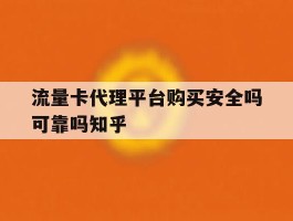 流量卡代理平台购买安全吗可靠吗知乎的简单介绍