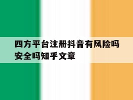 包含四方平台注册抖音有风险吗安全吗知乎文章的词条