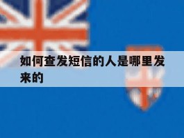 如何查发短信的人是哪里发来的
