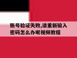账号验证失败,请重新输入密码怎么办呢视频教程的简单介绍