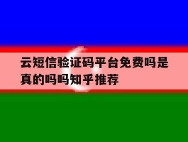 云短信验证码平台免费吗是真的吗吗知乎推荐