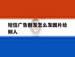 短信广告群发怎么发图片给别人