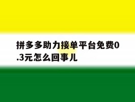 拼多多助力接单平台免费0.3元怎么回事儿