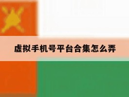 虚拟手机号平台合集怎么弄