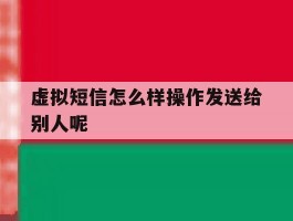 虚拟短信怎么样操作发送给别人呢
