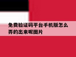 免费验证码平台手机版怎么弄的出来呢图片的简单介绍