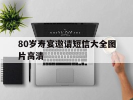 80岁寿宴邀请短信大全图片高清的简单介绍