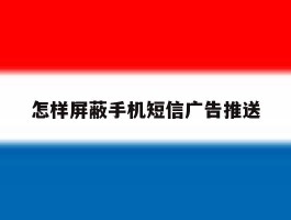 怎样屏蔽手机短信广告推送