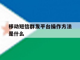 移动短信群发平台操作方法是什么