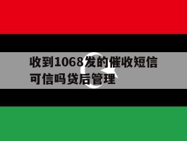 收到1068发的催收短信可信吗贷后管理的简单介绍