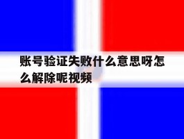 账号验证失败什么意思呀怎么解除呢视频