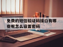 免费的短信验证码接口有哪些呢怎么设置密码的简单介绍