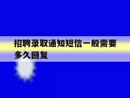 招聘录取通知短信一般需要多久回复