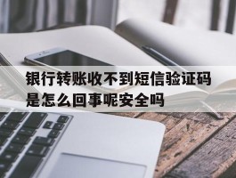 包含银行转账收不到短信验证码是怎么回事呢安全吗的词条
