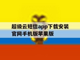 包含超级云短信app下载安装官网手机版苹果版的词条