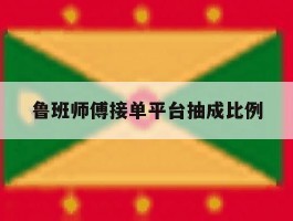 鲁班师傅接单平台抽成比例