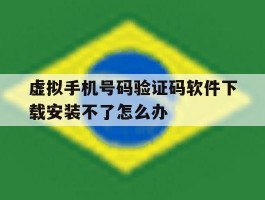 虚拟手机号码验证码软件下载安装不了怎么办