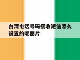 包含台湾电话号码接收短信怎么设置的呢图片的词条