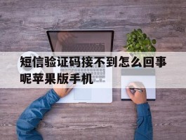 短信验证码接不到怎么回事呢苹果版手机