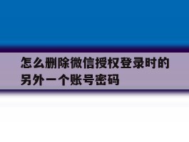 怎么删除微信授权登录时的另外一个账号密码
