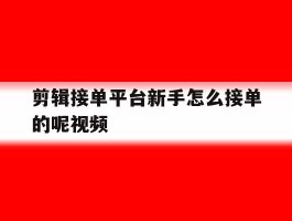 剪辑接单平台新手怎么接单的呢视频