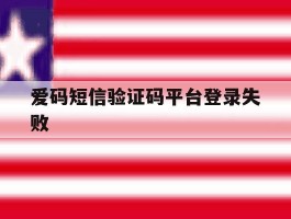 爱码短信验证码平台登录失败