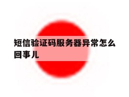 短信验证码服务器异常怎么回事儿