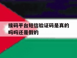 接码平台短信验证码是真的吗吗还是假的