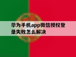 华为手机app微信授权登录失败怎么解决