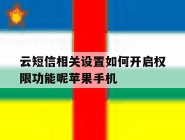 关于云短信相关设置如何开启权限功能呢苹果手机的信息