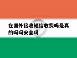 在国外接收短信收费吗是真的吗吗安全吗的简单介绍