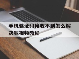 手机验证码接收不到怎么解决呢视频教程