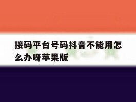 接码平台号码抖音不能用怎么办呀苹果版的简单介绍