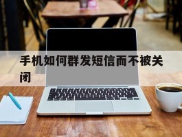 手机如何群发短信而不被关闭