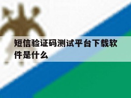 短信验证码测试平台下载软件是什么
