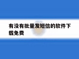 有没有批量发短信的软件下载免费