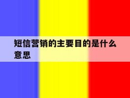 短信营销的主要目的是什么意思