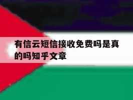 有信云短信接收免费吗是真的吗知乎文章的简单介绍