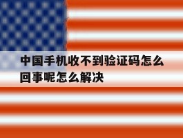 中国手机收不到验证码怎么回事呢怎么解决的简单介绍