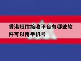 香港短信接收平台有哪些软件可以用手机号